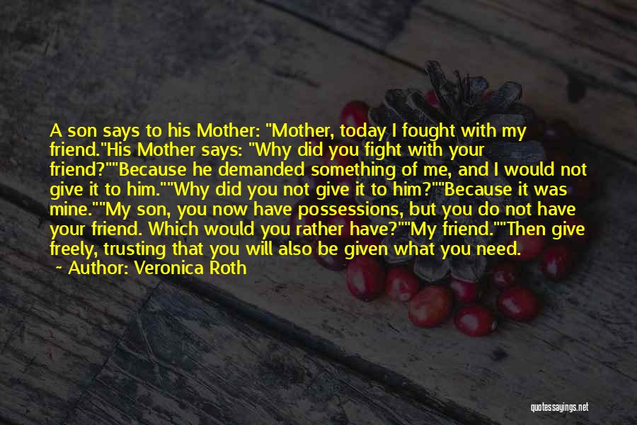 Veronica Roth Quotes: A Son Says To His Mother: Mother, Today I Fought With My Friend.his Mother Says: Why Did You Fight With