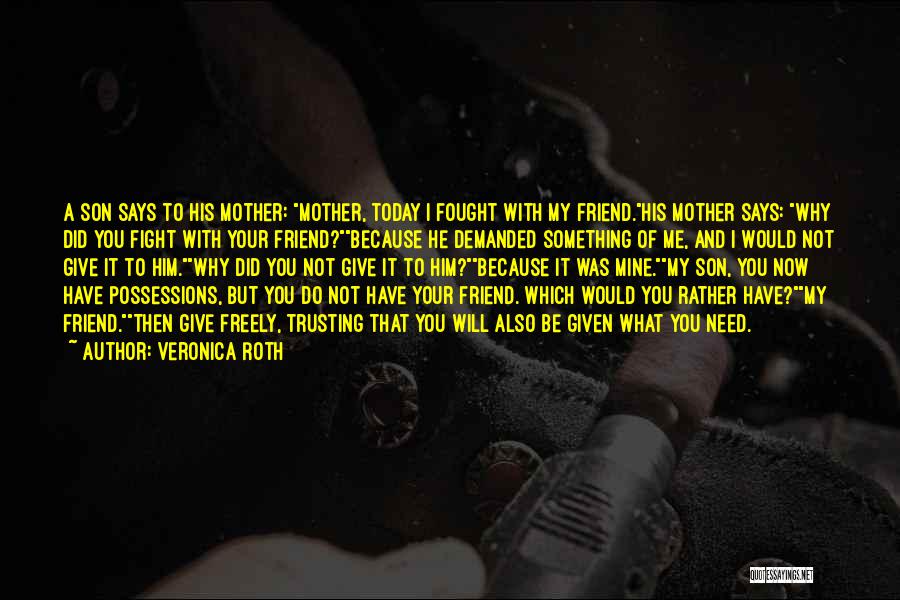 Veronica Roth Quotes: A Son Says To His Mother: Mother, Today I Fought With My Friend.his Mother Says: Why Did You Fight With