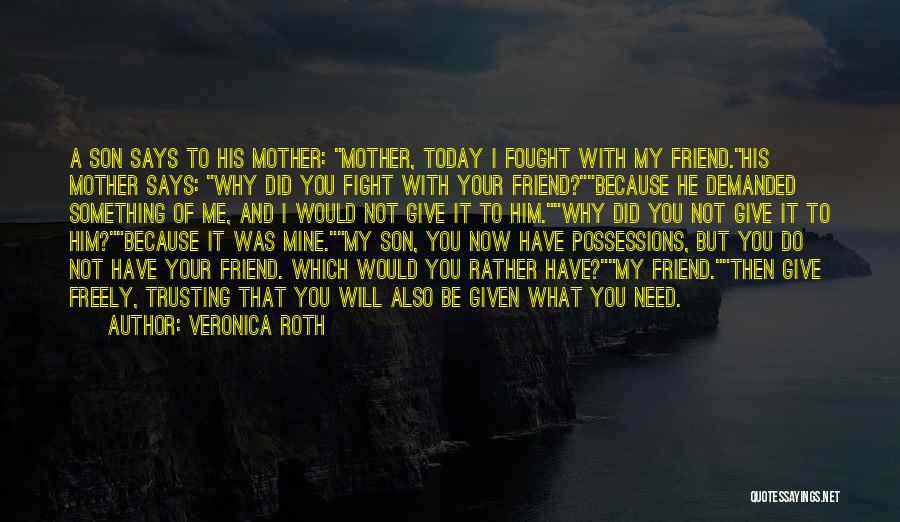 Veronica Roth Quotes: A Son Says To His Mother: Mother, Today I Fought With My Friend.his Mother Says: Why Did You Fight With