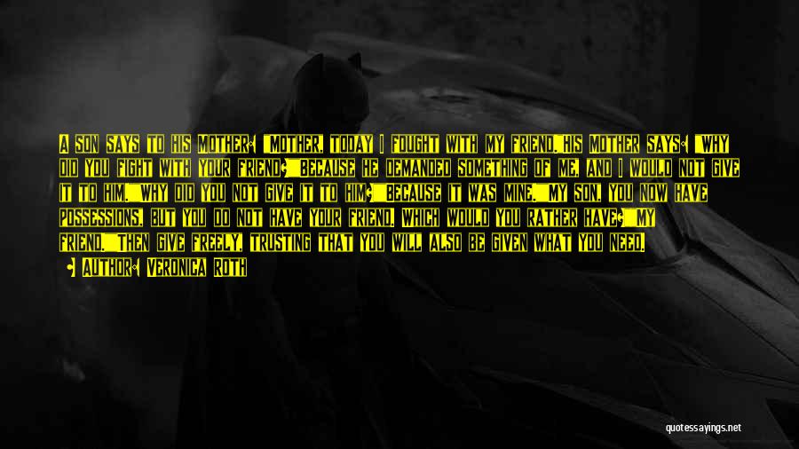 Veronica Roth Quotes: A Son Says To His Mother: Mother, Today I Fought With My Friend.his Mother Says: Why Did You Fight With