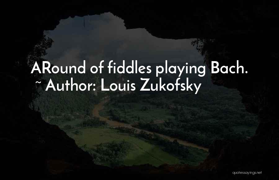 Louis Zukofsky Quotes: Around Of Fiddles Playing Bach.