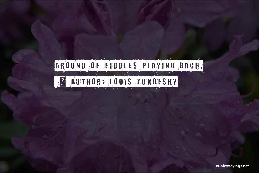 Louis Zukofsky Quotes: Around Of Fiddles Playing Bach.