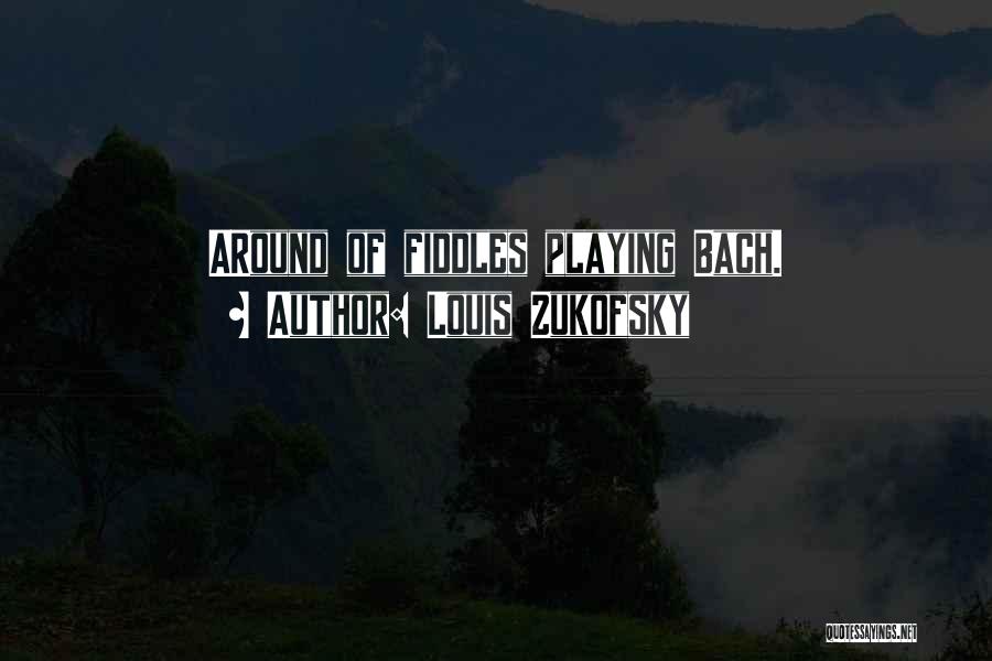 Louis Zukofsky Quotes: Around Of Fiddles Playing Bach.