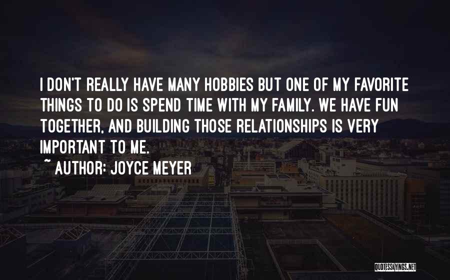 Joyce Meyer Quotes: I Don't Really Have Many Hobbies But One Of My Favorite Things To Do Is Spend Time With My Family.