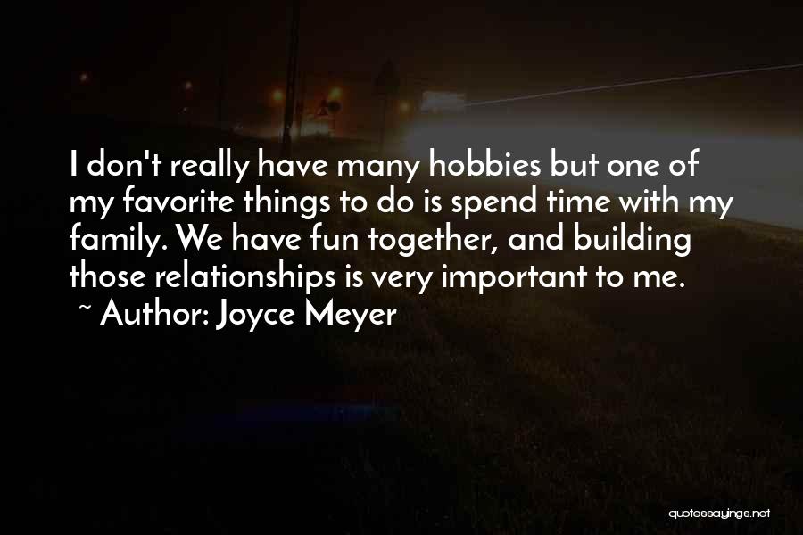 Joyce Meyer Quotes: I Don't Really Have Many Hobbies But One Of My Favorite Things To Do Is Spend Time With My Family.