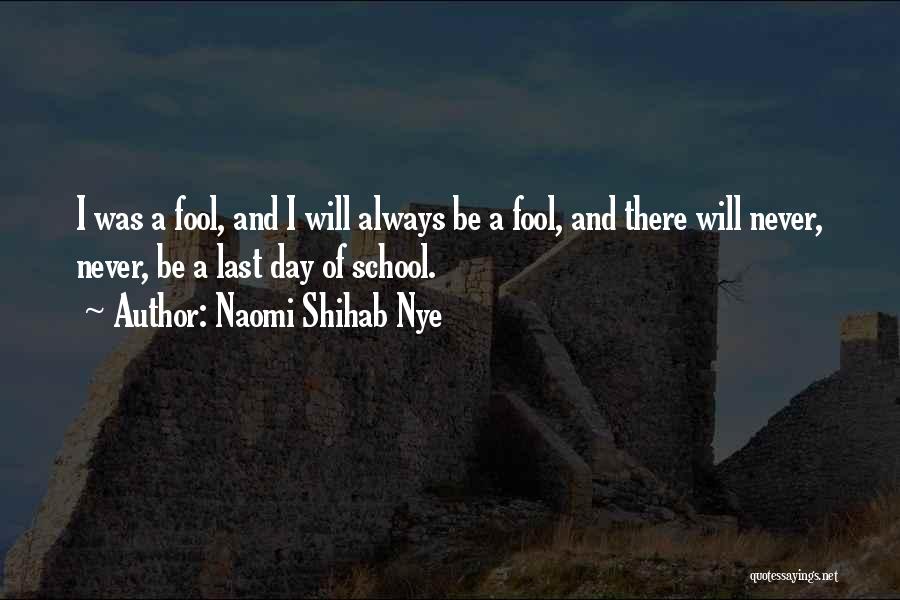 Naomi Shihab Nye Quotes: I Was A Fool, And I Will Always Be A Fool, And There Will Never, Never, Be A Last Day