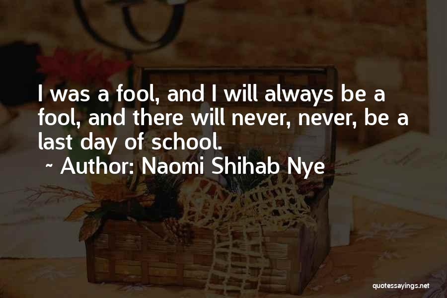 Naomi Shihab Nye Quotes: I Was A Fool, And I Will Always Be A Fool, And There Will Never, Never, Be A Last Day