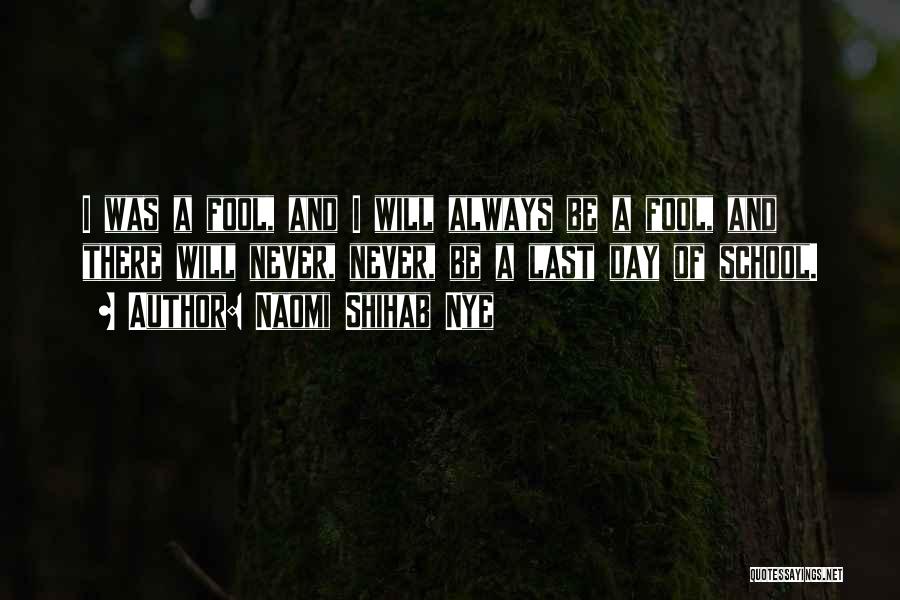 Naomi Shihab Nye Quotes: I Was A Fool, And I Will Always Be A Fool, And There Will Never, Never, Be A Last Day