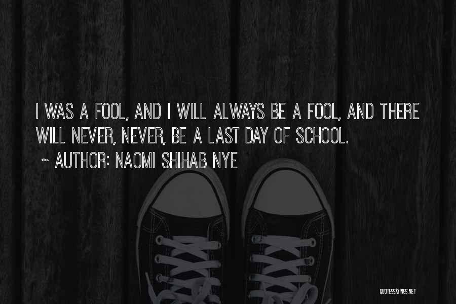 Naomi Shihab Nye Quotes: I Was A Fool, And I Will Always Be A Fool, And There Will Never, Never, Be A Last Day