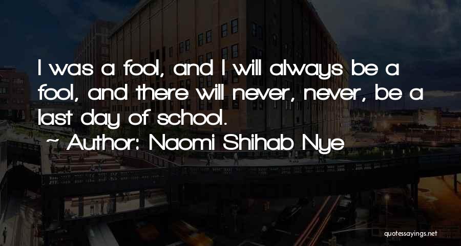 Naomi Shihab Nye Quotes: I Was A Fool, And I Will Always Be A Fool, And There Will Never, Never, Be A Last Day