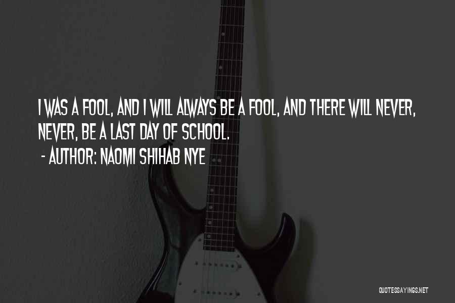 Naomi Shihab Nye Quotes: I Was A Fool, And I Will Always Be A Fool, And There Will Never, Never, Be A Last Day