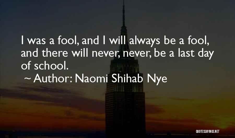 Naomi Shihab Nye Quotes: I Was A Fool, And I Will Always Be A Fool, And There Will Never, Never, Be A Last Day