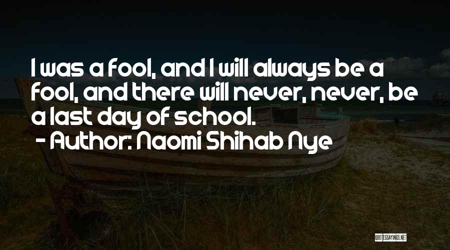 Naomi Shihab Nye Quotes: I Was A Fool, And I Will Always Be A Fool, And There Will Never, Never, Be A Last Day