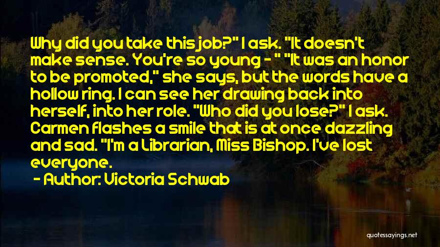 Victoria Schwab Quotes: Why Did You Take This Job? I Ask. It Doesn't Make Sense. You're So Young - It Was An Honor