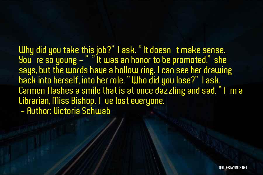 Victoria Schwab Quotes: Why Did You Take This Job? I Ask. It Doesn't Make Sense. You're So Young - It Was An Honor