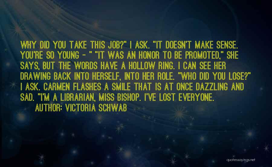 Victoria Schwab Quotes: Why Did You Take This Job? I Ask. It Doesn't Make Sense. You're So Young - It Was An Honor