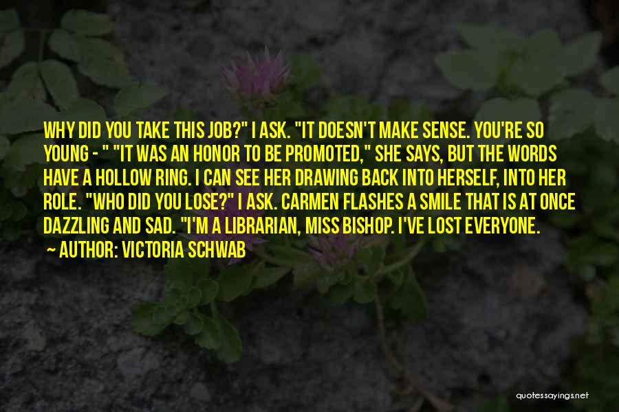 Victoria Schwab Quotes: Why Did You Take This Job? I Ask. It Doesn't Make Sense. You're So Young - It Was An Honor