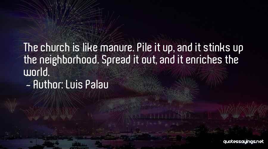 Luis Palau Quotes: The Church Is Like Manure. Pile It Up, And It Stinks Up The Neighborhood. Spread It Out, And It Enriches