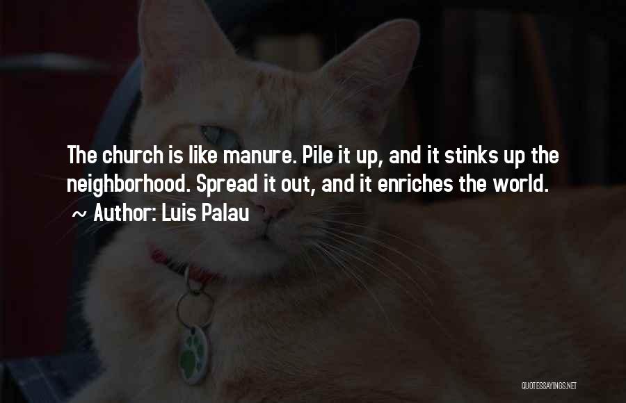 Luis Palau Quotes: The Church Is Like Manure. Pile It Up, And It Stinks Up The Neighborhood. Spread It Out, And It Enriches