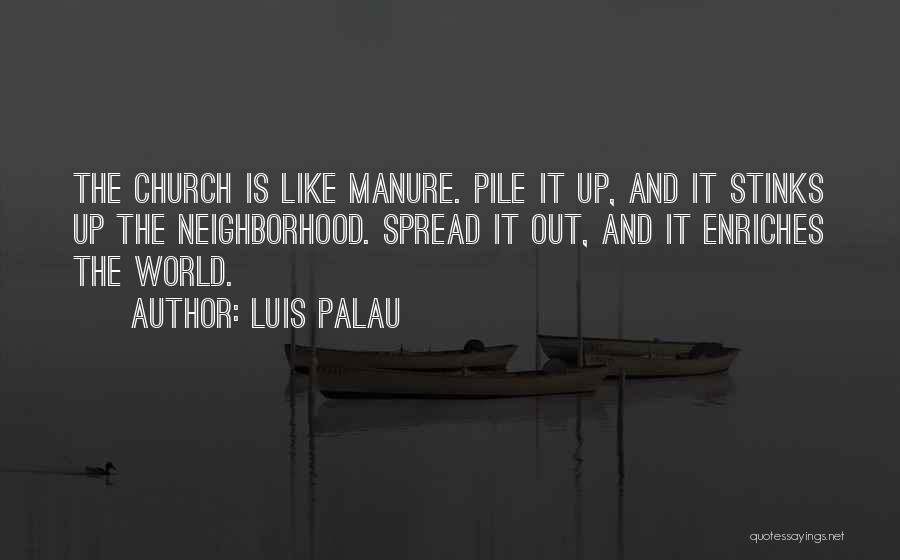 Luis Palau Quotes: The Church Is Like Manure. Pile It Up, And It Stinks Up The Neighborhood. Spread It Out, And It Enriches