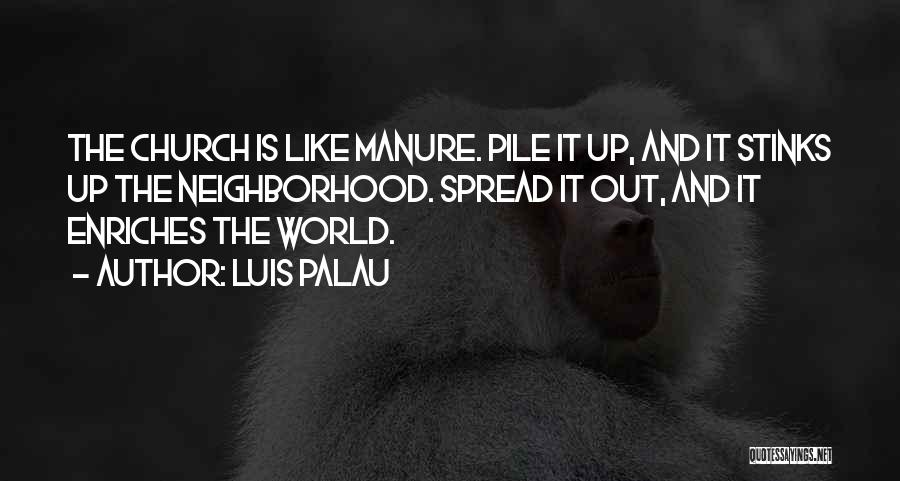 Luis Palau Quotes: The Church Is Like Manure. Pile It Up, And It Stinks Up The Neighborhood. Spread It Out, And It Enriches