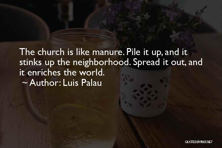 Luis Palau Quotes: The Church Is Like Manure. Pile It Up, And It Stinks Up The Neighborhood. Spread It Out, And It Enriches