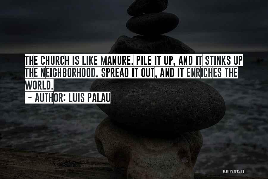Luis Palau Quotes: The Church Is Like Manure. Pile It Up, And It Stinks Up The Neighborhood. Spread It Out, And It Enriches