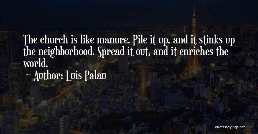 Luis Palau Quotes: The Church Is Like Manure. Pile It Up, And It Stinks Up The Neighborhood. Spread It Out, And It Enriches