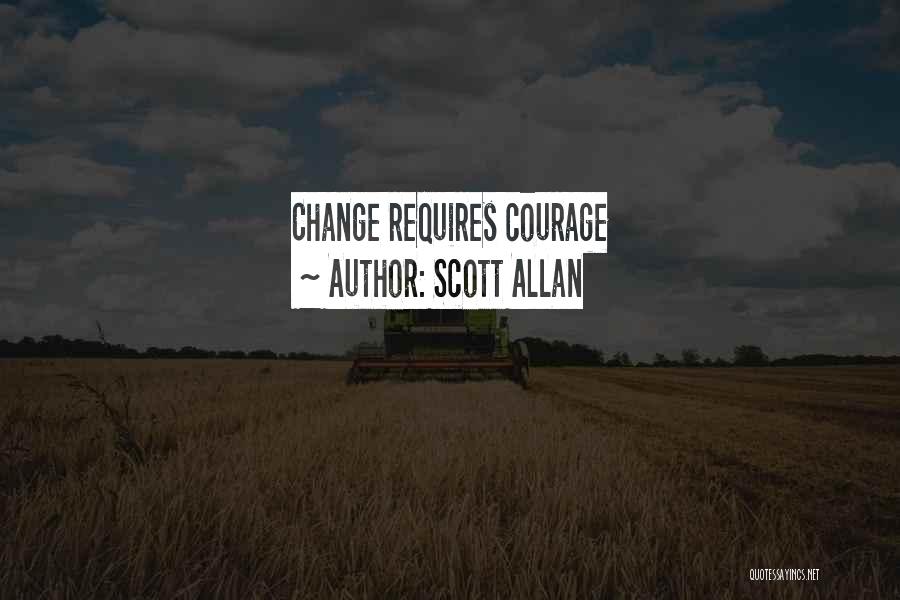 Scott Allan Quotes: Change Requires Courage