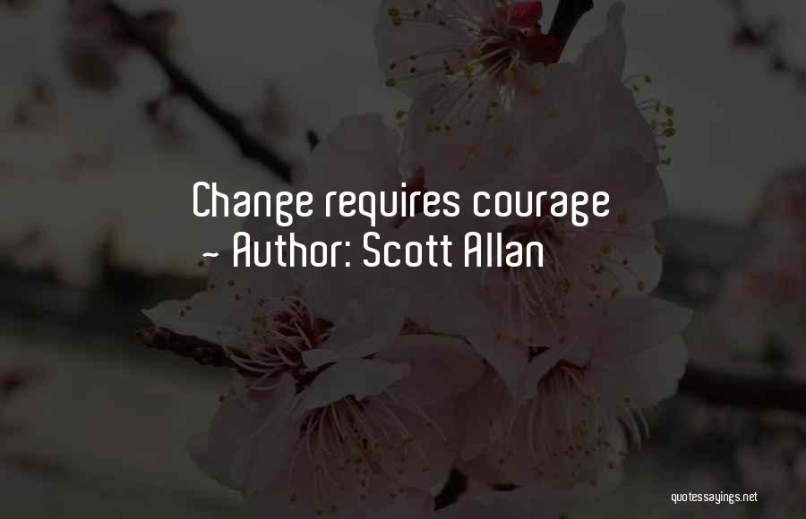 Scott Allan Quotes: Change Requires Courage