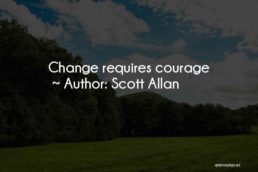 Scott Allan Quotes: Change Requires Courage