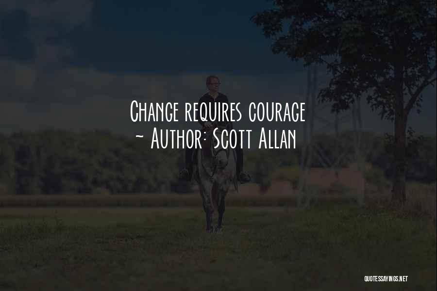 Scott Allan Quotes: Change Requires Courage