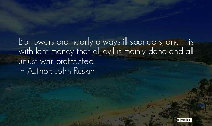 John Ruskin Quotes: Borrowers Are Nearly Always Ill-spenders, And It Is With Lent Money That All Evil Is Mainly Done And All Unjust