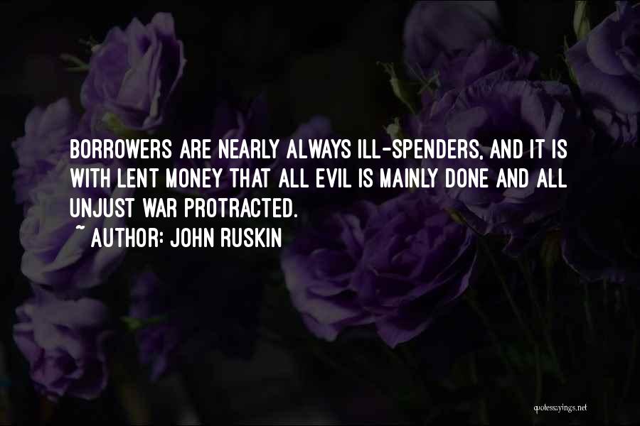 John Ruskin Quotes: Borrowers Are Nearly Always Ill-spenders, And It Is With Lent Money That All Evil Is Mainly Done And All Unjust