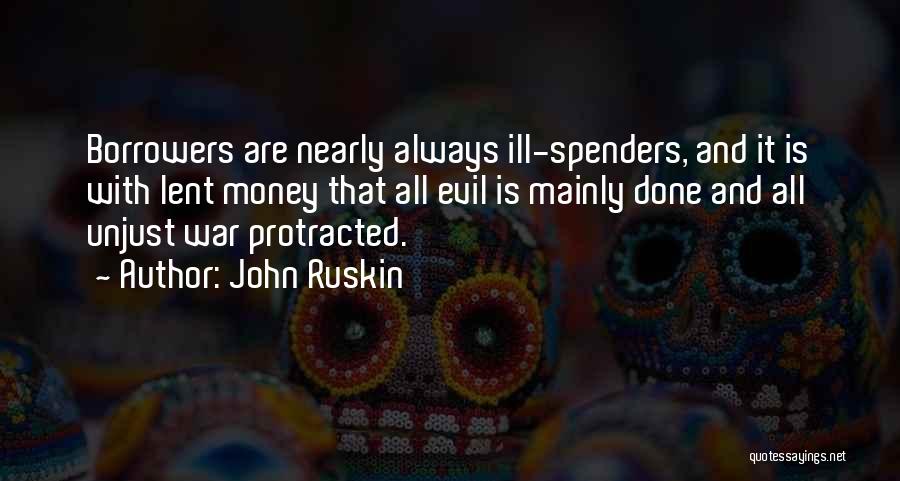 John Ruskin Quotes: Borrowers Are Nearly Always Ill-spenders, And It Is With Lent Money That All Evil Is Mainly Done And All Unjust