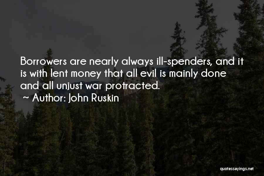 John Ruskin Quotes: Borrowers Are Nearly Always Ill-spenders, And It Is With Lent Money That All Evil Is Mainly Done And All Unjust