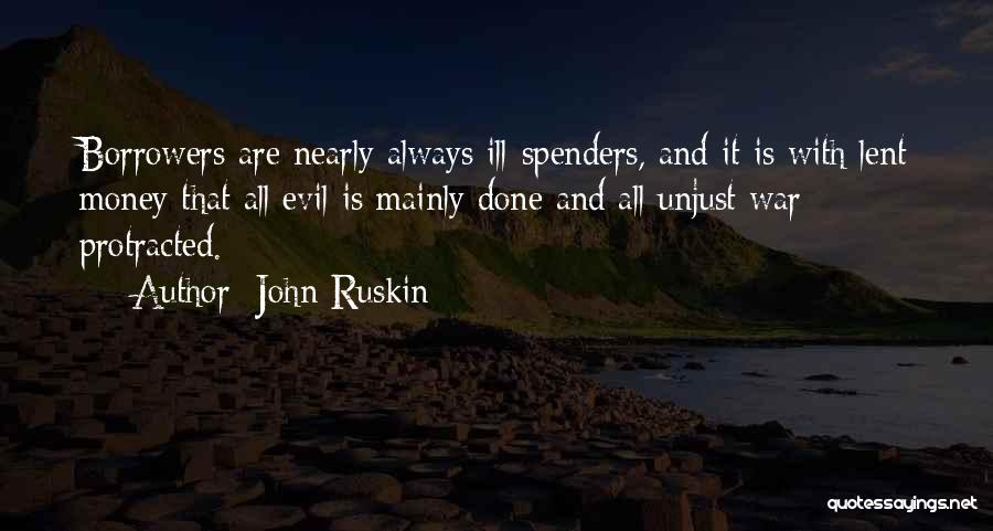 John Ruskin Quotes: Borrowers Are Nearly Always Ill-spenders, And It Is With Lent Money That All Evil Is Mainly Done And All Unjust