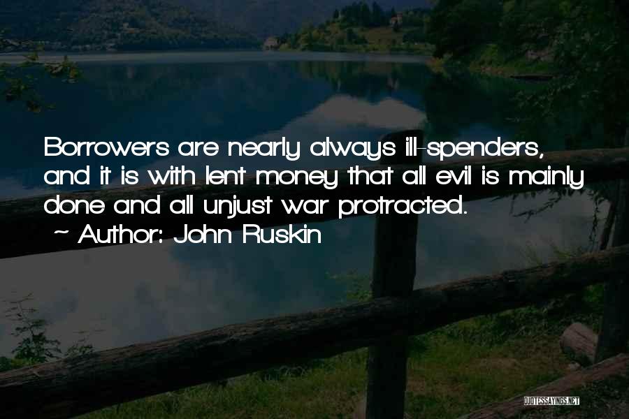 John Ruskin Quotes: Borrowers Are Nearly Always Ill-spenders, And It Is With Lent Money That All Evil Is Mainly Done And All Unjust