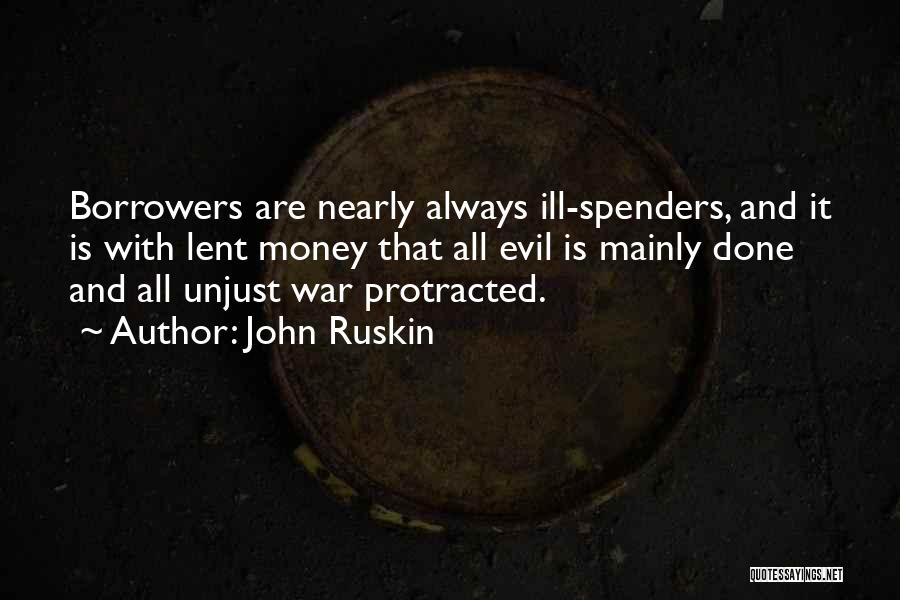 John Ruskin Quotes: Borrowers Are Nearly Always Ill-spenders, And It Is With Lent Money That All Evil Is Mainly Done And All Unjust