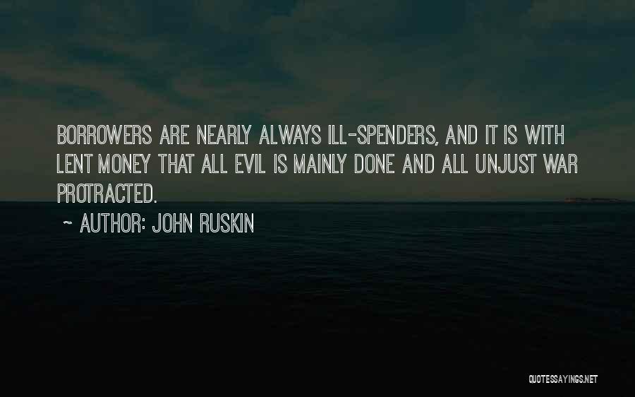 John Ruskin Quotes: Borrowers Are Nearly Always Ill-spenders, And It Is With Lent Money That All Evil Is Mainly Done And All Unjust