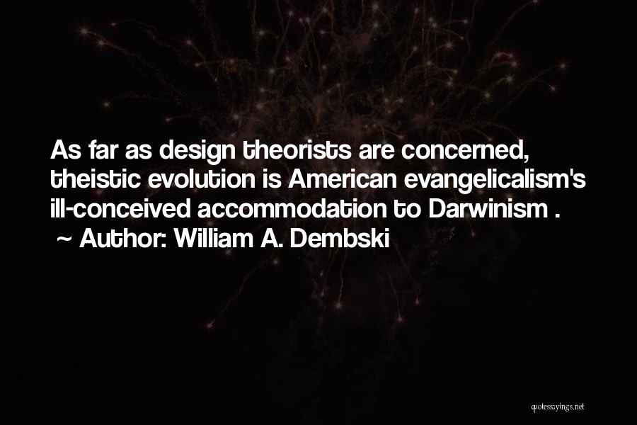 William A. Dembski Quotes: As Far As Design Theorists Are Concerned, Theistic Evolution Is American Evangelicalism's Ill-conceived Accommodation To Darwinism .