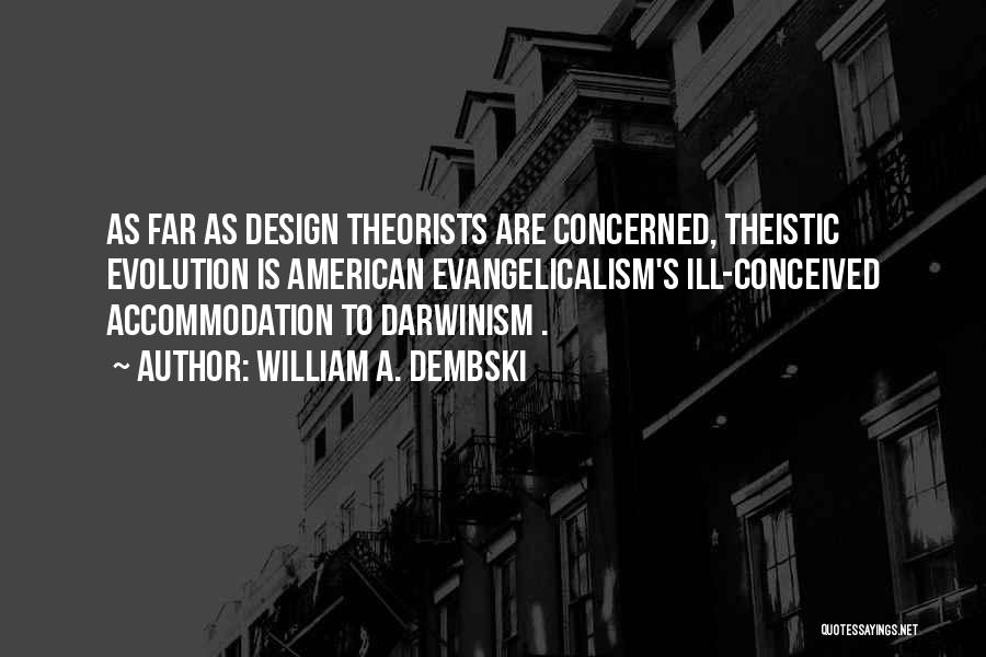 William A. Dembski Quotes: As Far As Design Theorists Are Concerned, Theistic Evolution Is American Evangelicalism's Ill-conceived Accommodation To Darwinism .