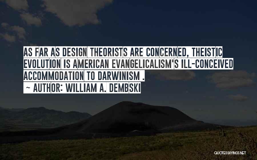 William A. Dembski Quotes: As Far As Design Theorists Are Concerned, Theistic Evolution Is American Evangelicalism's Ill-conceived Accommodation To Darwinism .