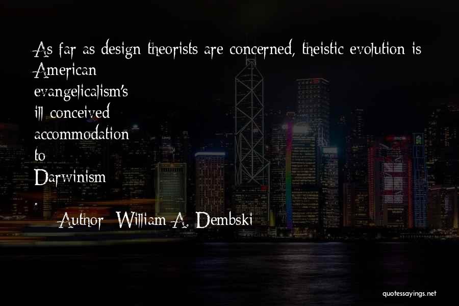 William A. Dembski Quotes: As Far As Design Theorists Are Concerned, Theistic Evolution Is American Evangelicalism's Ill-conceived Accommodation To Darwinism .