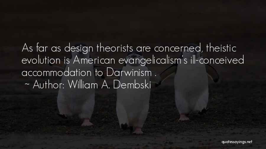 William A. Dembski Quotes: As Far As Design Theorists Are Concerned, Theistic Evolution Is American Evangelicalism's Ill-conceived Accommodation To Darwinism .