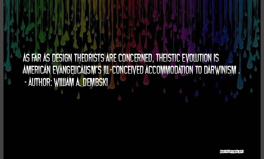 William A. Dembski Quotes: As Far As Design Theorists Are Concerned, Theistic Evolution Is American Evangelicalism's Ill-conceived Accommodation To Darwinism .