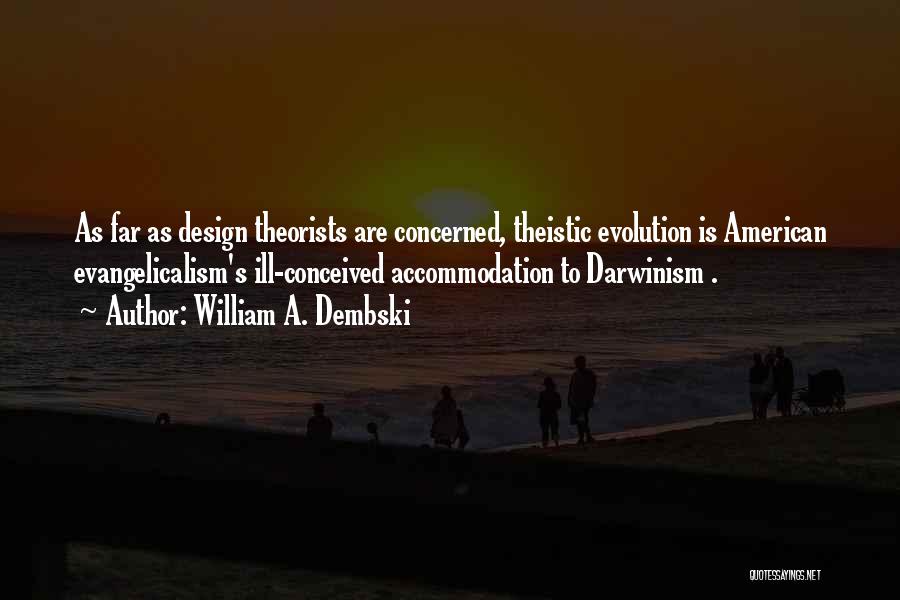 William A. Dembski Quotes: As Far As Design Theorists Are Concerned, Theistic Evolution Is American Evangelicalism's Ill-conceived Accommodation To Darwinism .