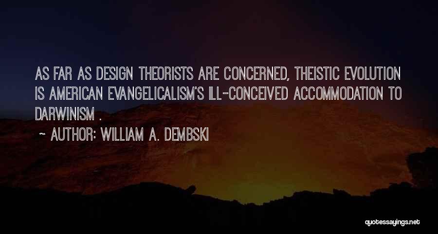 William A. Dembski Quotes: As Far As Design Theorists Are Concerned, Theistic Evolution Is American Evangelicalism's Ill-conceived Accommodation To Darwinism .