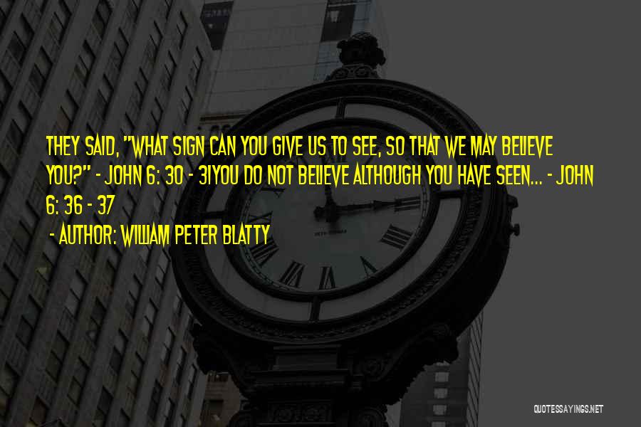 William Peter Blatty Quotes: They Said, What Sign Can You Give Us To See, So That We May Believe You? - John 6: 30