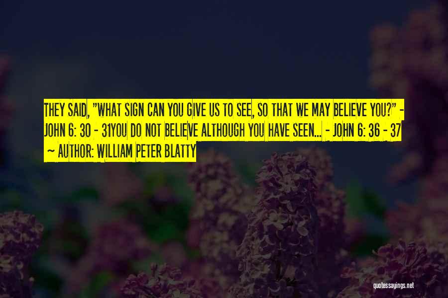 William Peter Blatty Quotes: They Said, What Sign Can You Give Us To See, So That We May Believe You? - John 6: 30